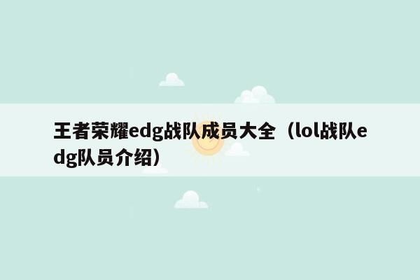 王者荣耀edg战队成员大全（lol战队edg队员介绍）