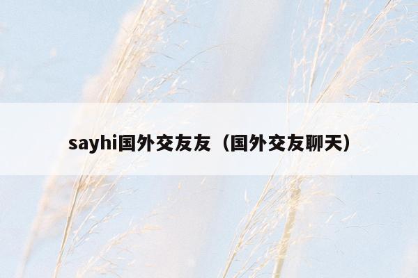 sayhi国外交友友（国外交友聊天）