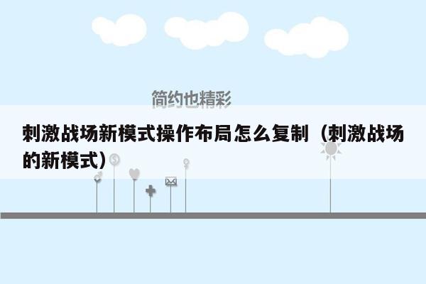 刺激战场新模式操作布局怎么复制（刺激战场的新模式）