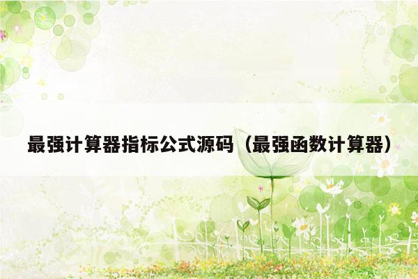 最强计算器指标公式源码（最强函数计算器）
