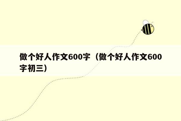做个好人作文600字（做个好人作文600字初三）
