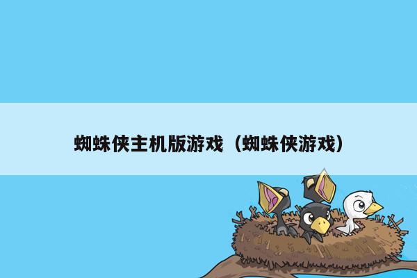 蜘蛛侠主机版游戏（蜘蛛侠游戏）