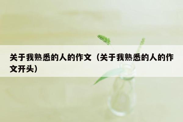 关于我熟悉的人的作文（关于我熟悉的人的作文开头）