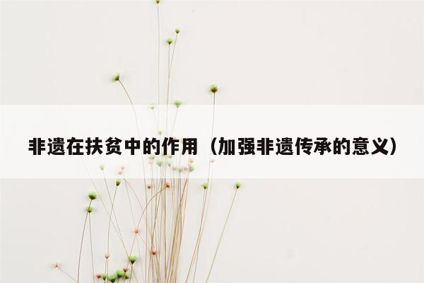 非遗在扶贫中的作用（加强非遗传承的意义）