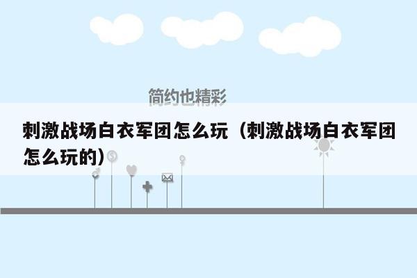 刺激战场白衣军团怎么玩（刺激战场白衣军团怎么玩的）