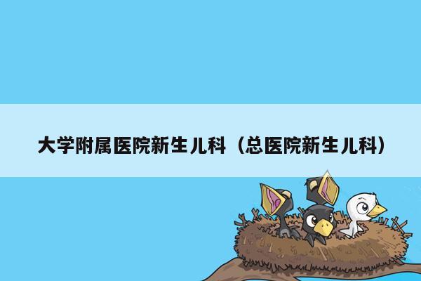 大学附属医院新生儿科（总医院新生儿科）