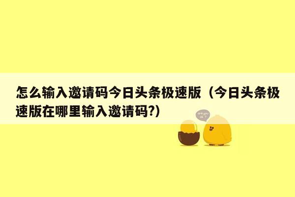 怎么输入邀请码今日头条极速版（今日头条极速版在哪里输入邀请码?）