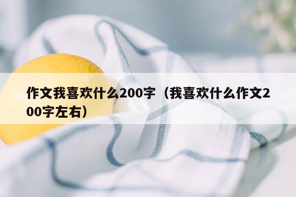 作文我喜欢什么200字（我喜欢什么作文200字左右）