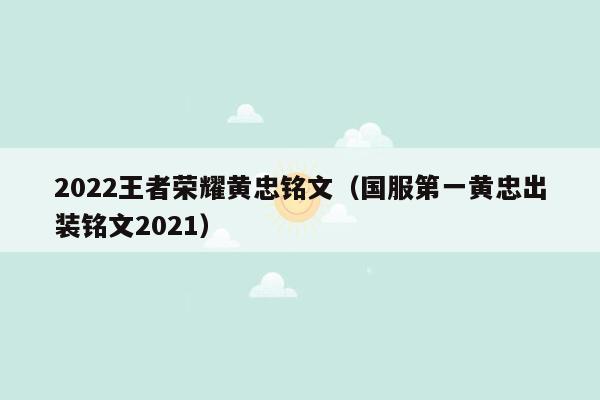 2022王者荣耀黄忠铭文（国服第一黄忠出装铭文2021）