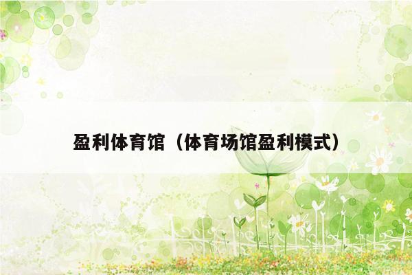 盈利体育馆（体育场馆盈利模式）