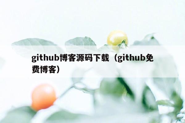 github博客源码下载（github免费博客）