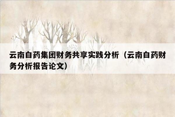 云南白药集团财务共享实践分析（云南白药财务分析报告论文）