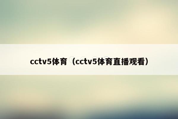 cctv5体育（cctv5体育直播观看）