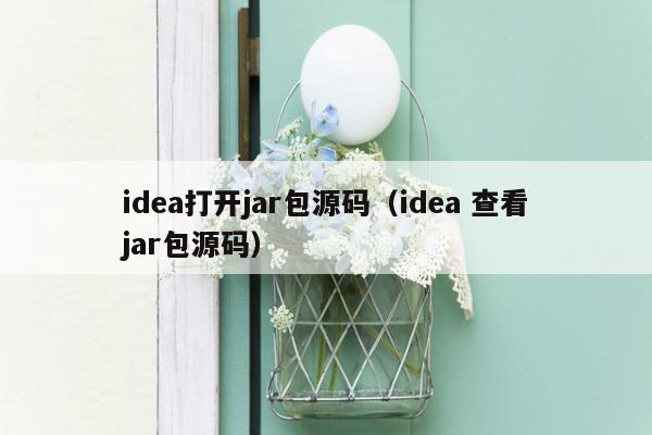 idea打开jar包源码（idea 查看jar包源码）