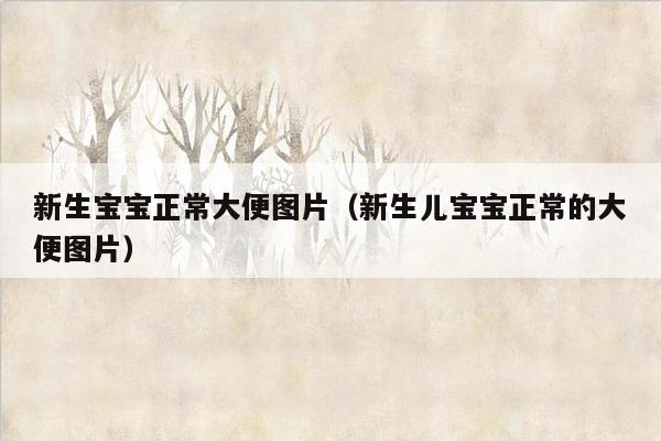新生宝宝正常大便图片（新生儿宝宝正常的大便图片）