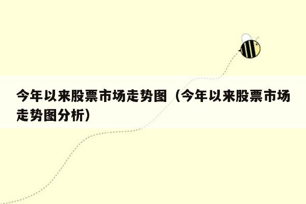 今年以来股票市场走势图（今年以来股票市场走势图分析）
