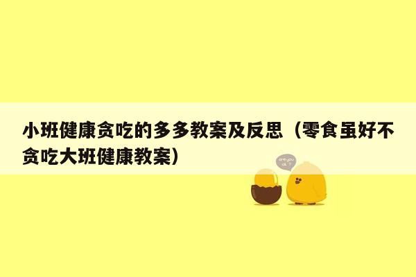 小班健康贪吃的多多教案及反思（零食虽好不贪吃大班健康教案）