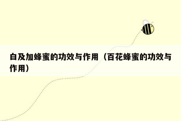白及加蜂蜜的功效与作用（百花蜂蜜的功效与作用）