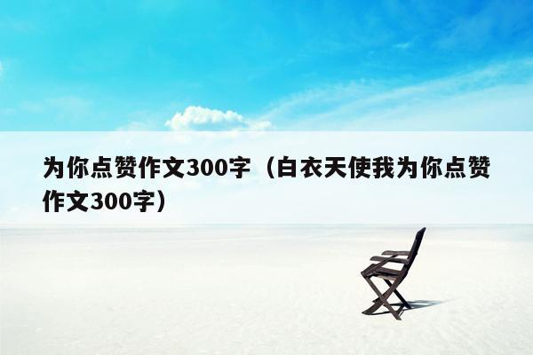 为你点赞作文300字（白衣天使我为你点赞作文300字）
