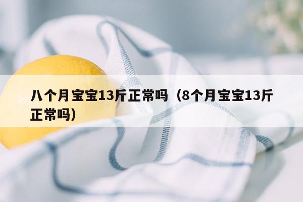 八个月宝宝13斤正常吗（8个月宝宝13斤正常吗）