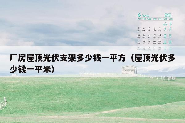 厂房屋顶光伏支架多少钱一平方（屋顶光伏多少钱一平米）