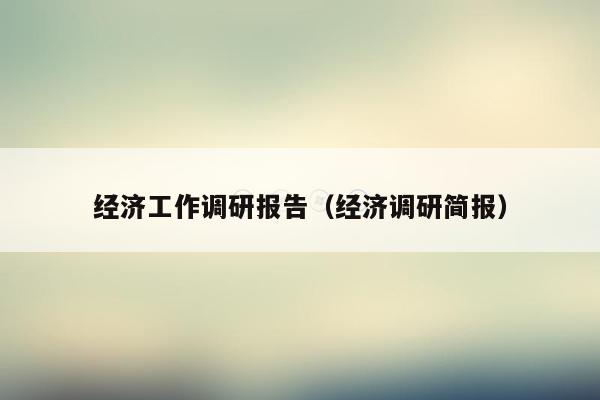 经济工作调研报告（经济调研简报）