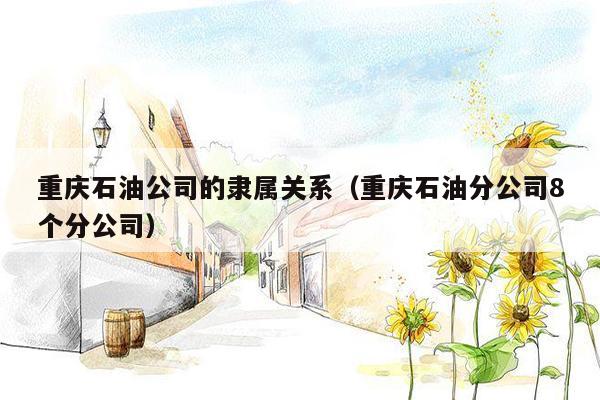重庆石油公司的隶属关系（重庆石油分公司8个分公司）