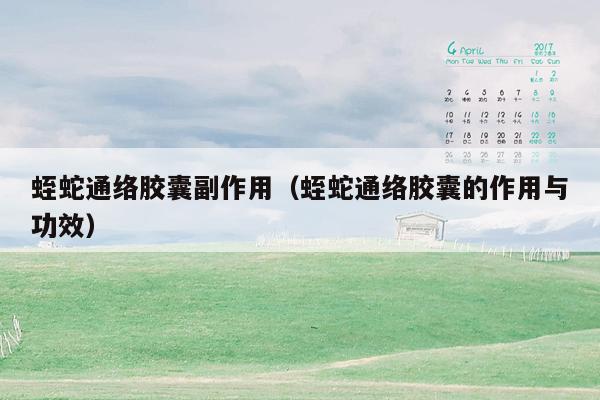 蛭蛇通络胶囊副作用（蛭蛇通络胶囊的作用与功效）