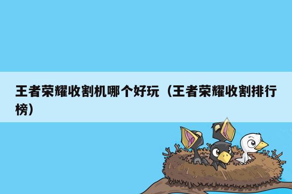 王者荣耀收割机哪个好玩（王者荣耀收割排行榜）