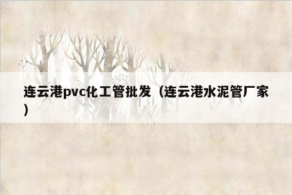 连云港pvc化工管批发（连云港水泥管厂家）