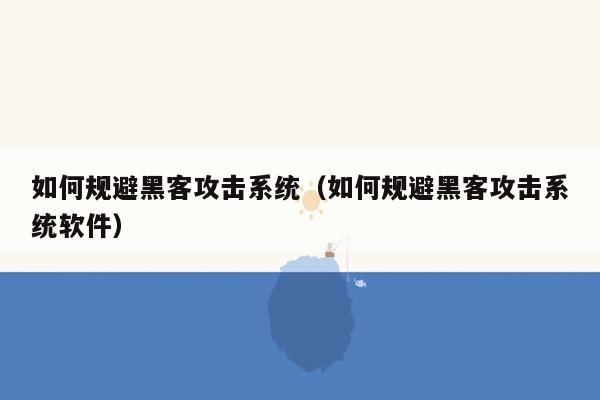 如何规避黑客攻击系统（如何规避黑客攻击系统软件）