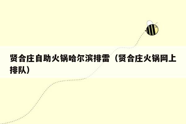 贤合庄自助火锅哈尔滨排雷（贤合庄火锅网上排队）