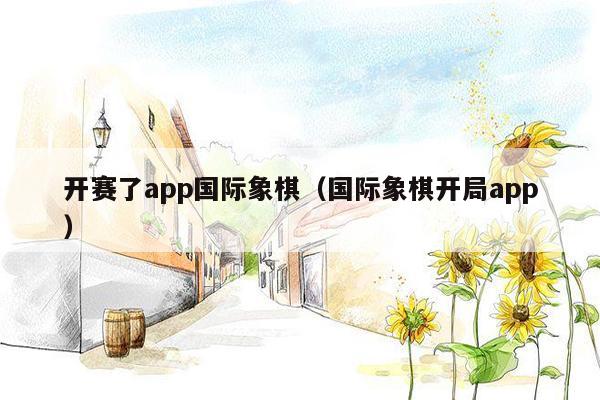 开赛了app国际象棋（国际象棋开局app）