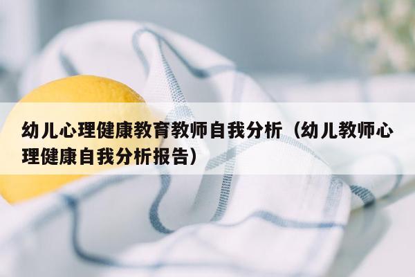 幼儿心理健康教育教师自我分析（幼儿教师心理健康自我分析报告）