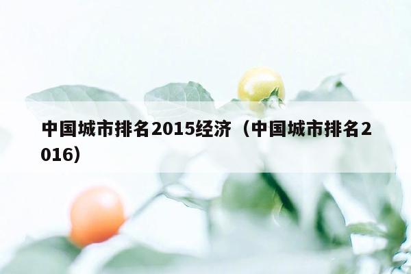 中国城市排名2015经济（中国城市排名2016）