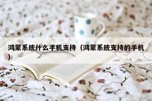 鸿蒙系统什么手机支持（鸿蒙系统支持的手机）