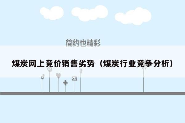 煤炭网上竞价销售劣势（煤炭行业竞争分析）