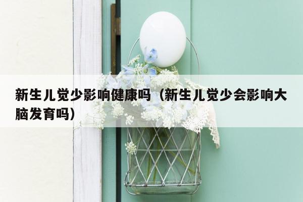 新生儿觉少影响健康吗（新生儿觉少会影响大脑发育吗）