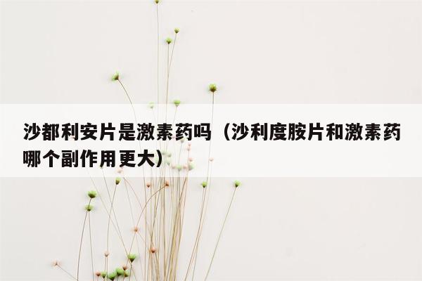 沙都利安片是激素药吗（沙利度胺片和激素药哪个副作用更大）