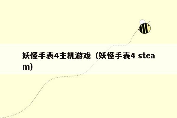 妖怪手表4主机游戏（妖怪手表4 steam）