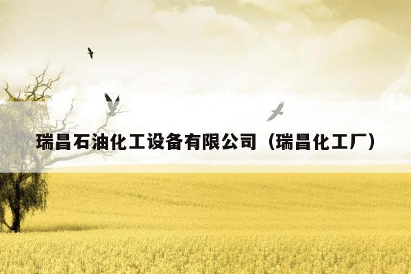 瑞昌石油化工设备有限公司（瑞昌化工厂）