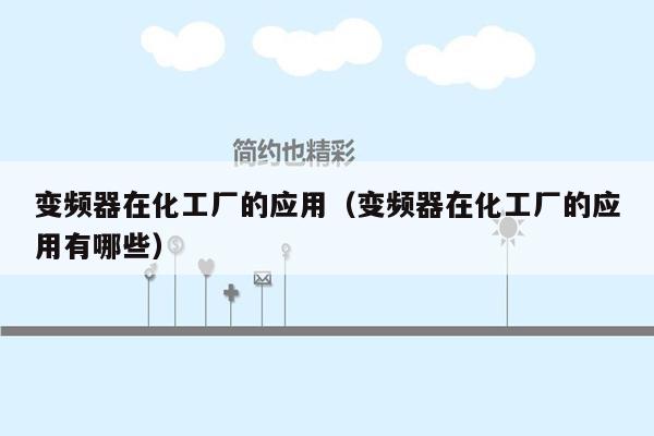 变频器在化工厂的应用（变频器在化工厂的应用有哪些）