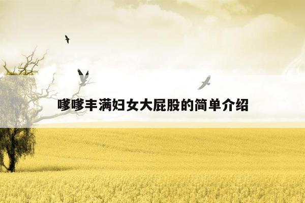 嗲嗲丰满妇女大屁股的简单介绍