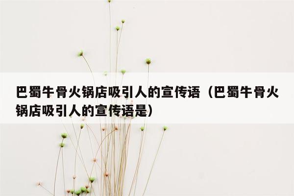 巴蜀牛骨火锅店吸引人的宣传语（巴蜀牛骨火锅店吸引人的宣传语是）