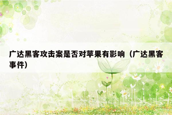 广达黑客攻击案是否对苹果有影响（广达黑客事件）
