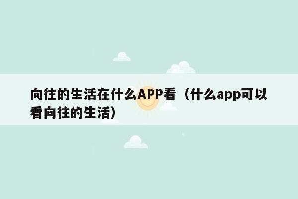向往的生活在什么APP看（什么app可以看向往的生活）