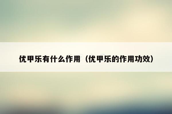 优甲乐有什么作用（优甲乐的作用功效）