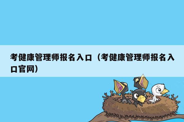 考健康管理师报名入口（考健康管理师报名入口官网）