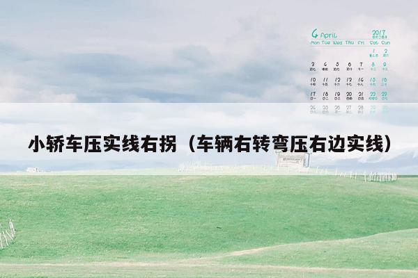 小轿车压实线右拐（车辆右转弯压右边实线）
