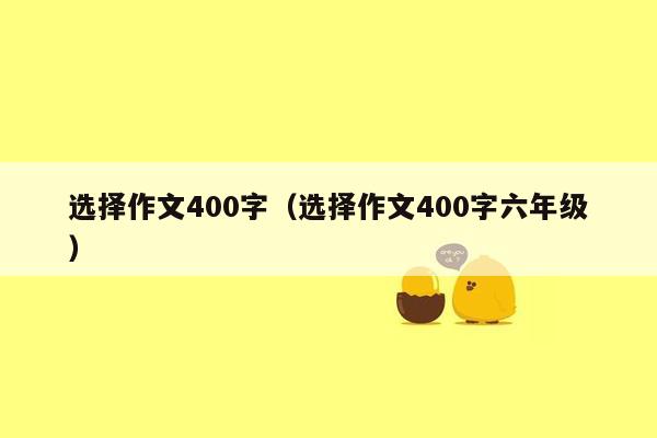 选择作文400字（选择作文400字六年级）